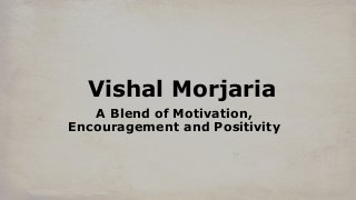 Vishal Morjaria
A Blend of Motivation,
Encouragement and Positivity
 