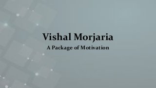 Vishal Morjaria
A Package of Motivation
 