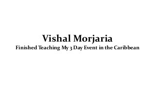 Vishal Morjaria
Finished Teaching My 3 Day Event in the Caribbean
 
