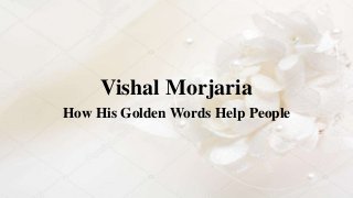Vishal Morjaria
How His Golden Words Help People
 