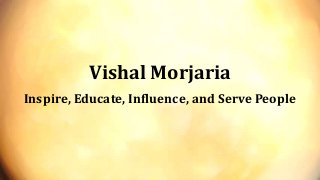 Vishal Morjaria
Inspire, Educate, Influence, and Serve People
 