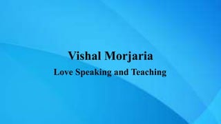 Vishal Morjaria
Love Speaking and Teaching
 