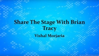 Share The Stage With Brian
Tracy
Vishal Morjaria
 
