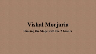 Vishal Morjaria
Sharing the Stage with the 2 Giants
 