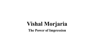 Vishal Morjaria
The Power of Impression
 