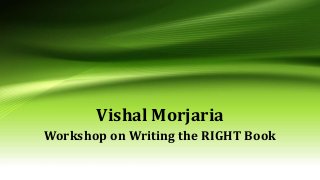 Vishal Morjaria
Workshop on Writing the RIGHT Book
 