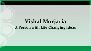Vishal Morjaria
A Person with Life Changing Ideas
 