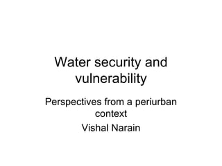 Water security and vulnerability Perspectives from a periurban context Vishal Narain 
