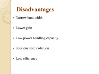 Disadvantages


Narrow bandwidth



Lower gain



Low power handling capacity.



Spurious feed radiation.



Low efficiency

 