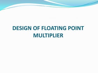 DESIGN OF FLOATING POINT
MULTIPLIER
 