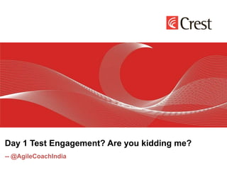Day 1 Test Engagement? Are you kidding me?
-- @AgileCoachIndia
 