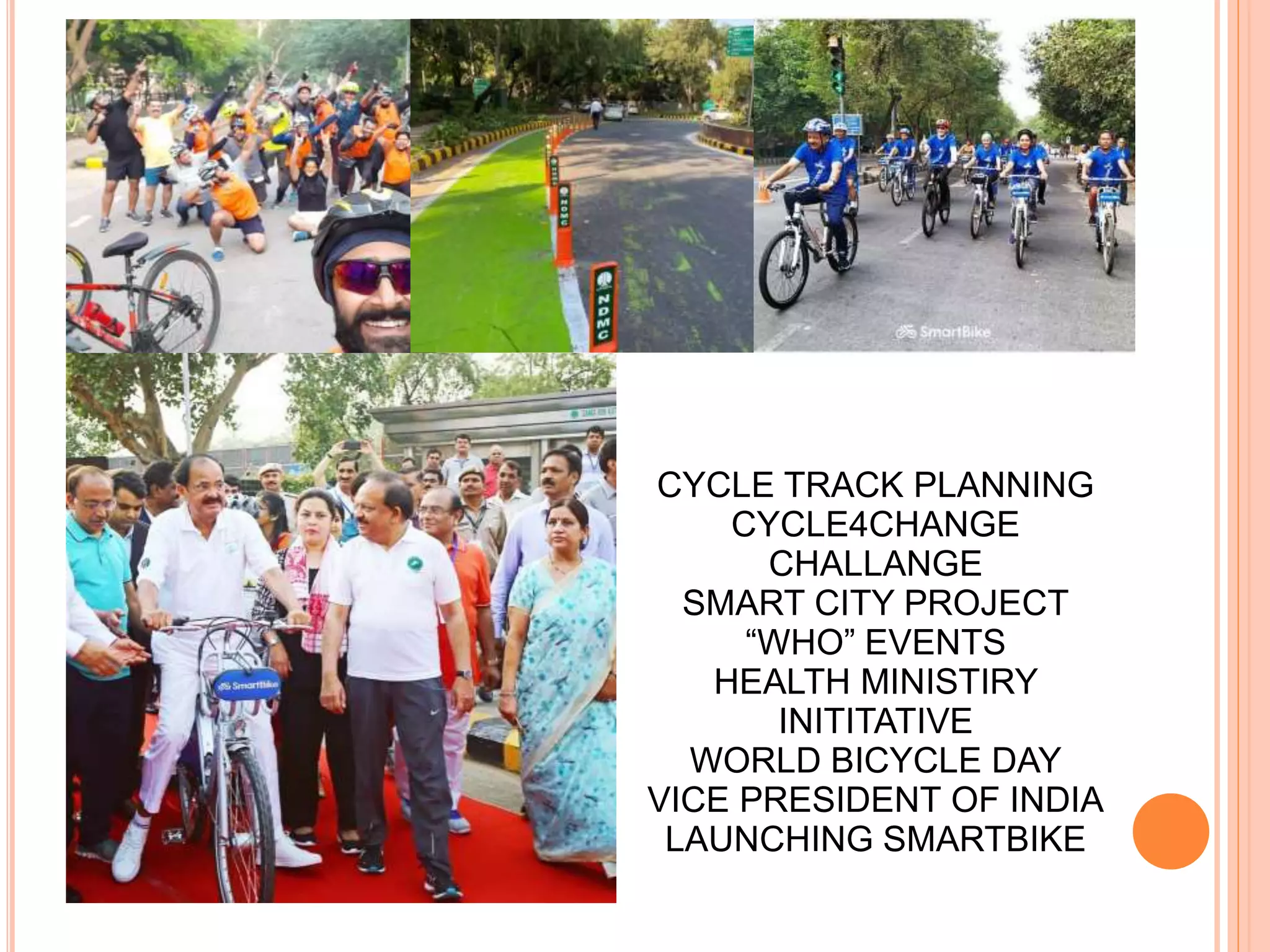 Events (Corporate Identities) :
CYCLE TRACK PLANNING
CYCLE4CHANGE
CHALLANGE
SMART CITY PROJECT
“WHO” EVENTS
HEALTH MINISTIRY
INITITATIVE
WORLD BICYCLE DAY
VICE PRESIDENT OF INDIA
LAUNCHING SMARTBIKE
 