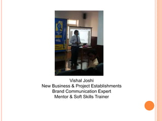 Vishal Joshi
New Business & Project Establishments
Brand Communication Expert
Mentor & Soft Skills Trainer
 