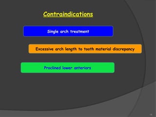 18
Contraindications
Single arch treatment
Excessive arch length to tooth material discrepancy
Proclined lower anteriors
 