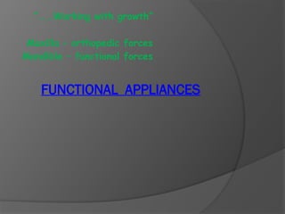 FUNCTIONAL APPLIANCES
“…..Working with growth”
Maxilla – orthopedic forces
Mandible – functional forces
 