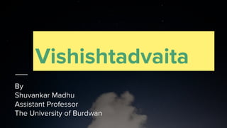 Vishishtadvaita
By
Shuvankar Madhu
Assistant Professor
The University of Burdwan
 
