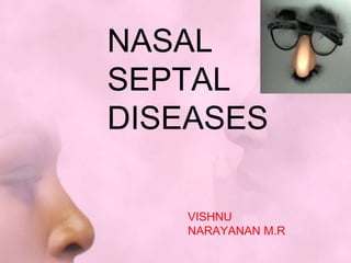 NASAL
SEPTAL
DISEASES
VISHNU
NARAYANAN M.R
 
