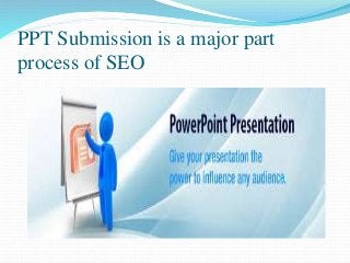 PPT Submission is a major part
process of SEO
 