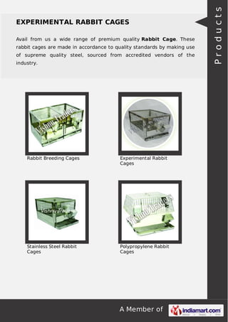 A Member of
EXPERIMENTAL RABBIT CAGES
Avail from us a wide range of premium quality Rabbit Cage. These
rabbit cages are made in accordance to quality standards by making use
of supreme quality steel, sourced from accredited vendors of the
industry.
Rabbit Breeding Cages Experimental Rabbit
Cages
Stainless Steel Rabbit
Cages
Polypropylene Rabbit
Cages
Products
 