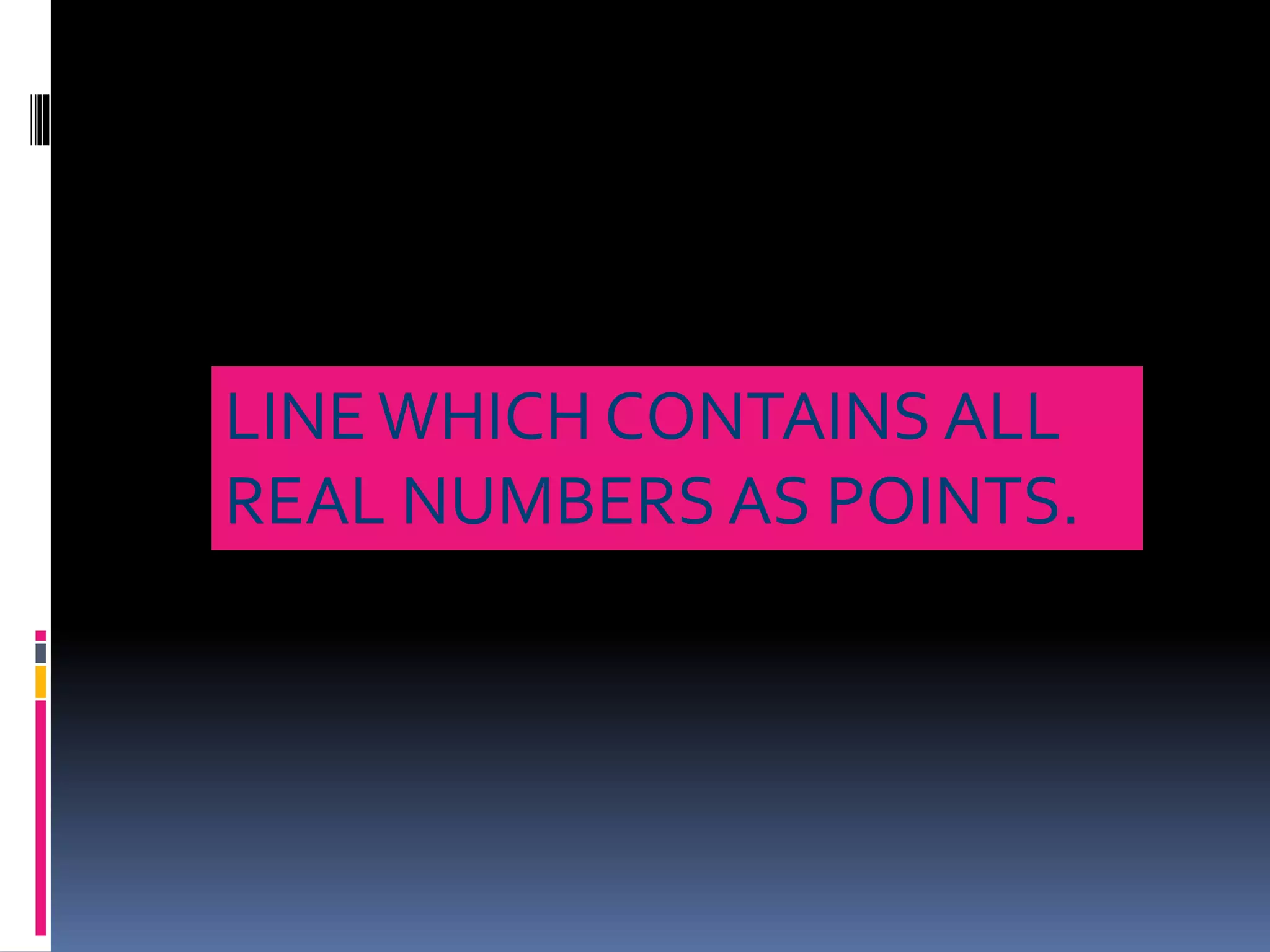 LINE WHICH CONTAINS ALL 
REAL NUMBERS AS POINTS. 
 