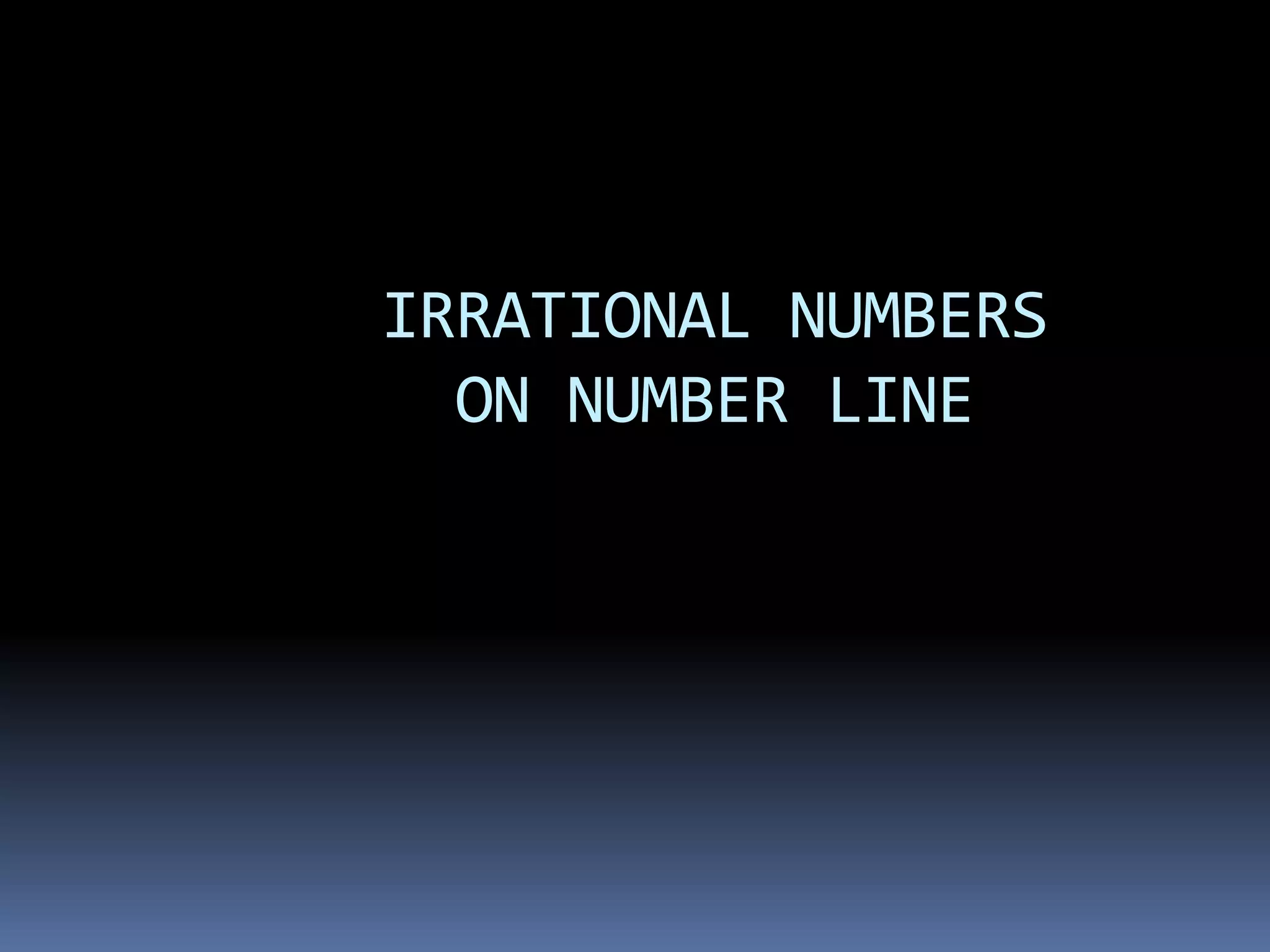 IRRATIONAL NUMBERS 
ON NUMBER LINE 
 