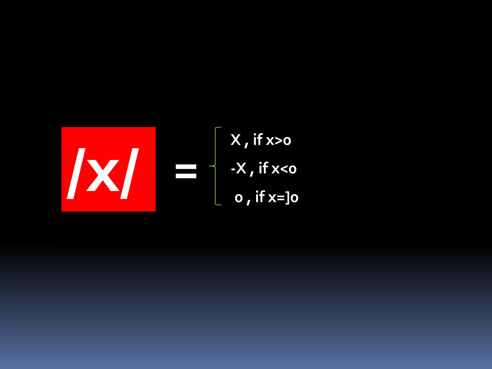 /x/ = 
X , if x>0 
-X , if x<0 
0 , if x=]0 
 