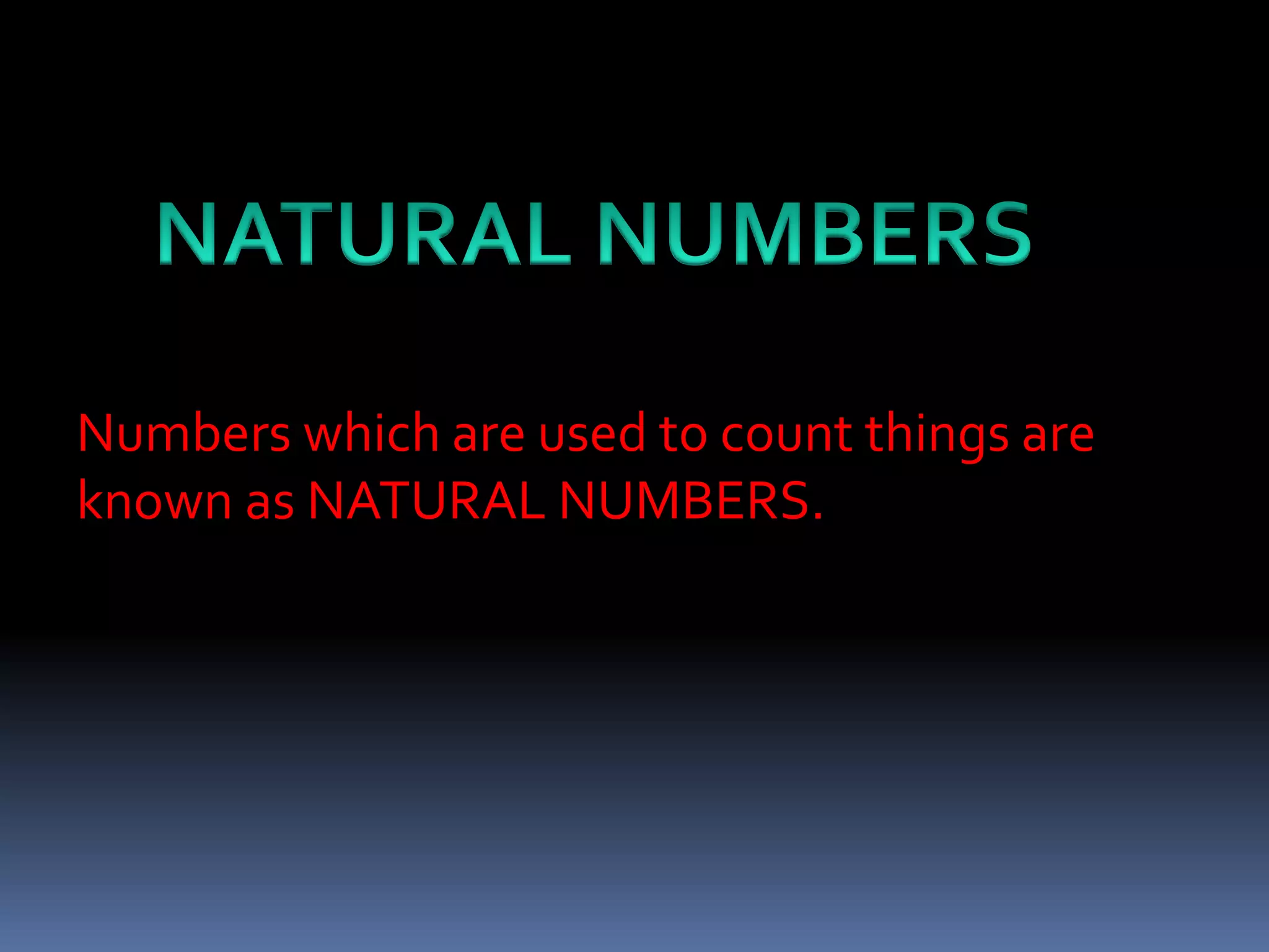 Numbers which are used to count things are 
known as NATURAL NUMBERS. 
 