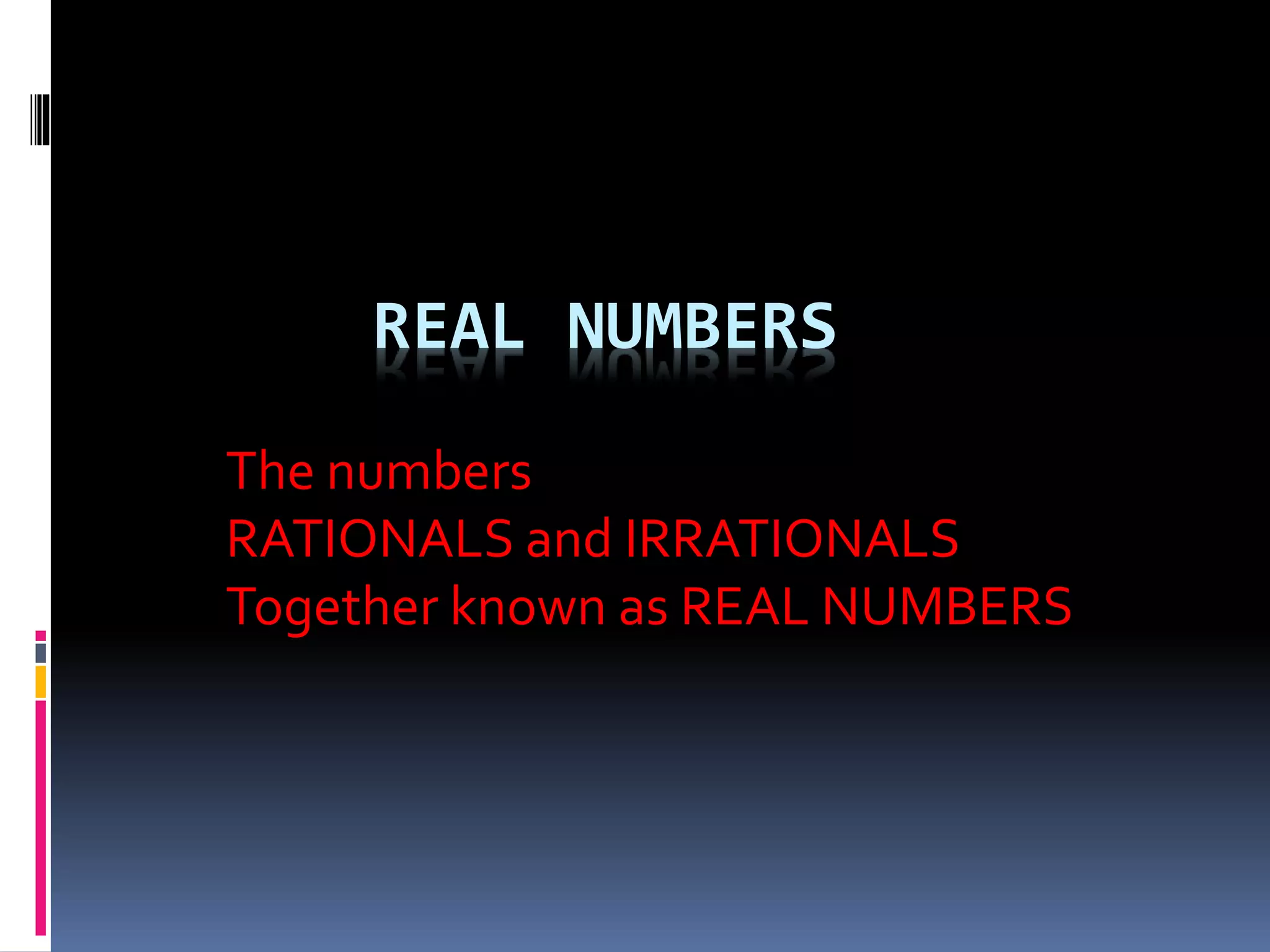 REAL NUMBERS 
The numbers 
RATIONALS and IRRATIONALS 
Together known as REAL NUMBERS 
 