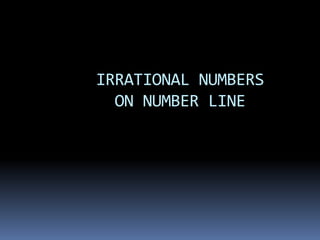 IRRATIONAL NUMBERS 
ON NUMBER LINE 
 