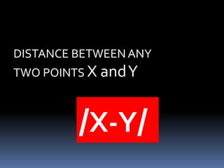 DISTANCE BETWEEN ANY 
TWO POINTS X and Y 
/X-Y/ 
 