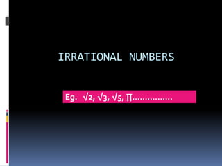 IRRATIONAL NUMBERS 
Eg. √2, √3, √5, Π……………. 
 