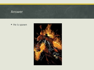 Answer
 He is spawn
 
