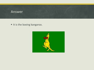 Answer
 It is the boxing kangaroo.
 