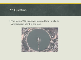 2nd Question
 The logo of SBI bank was inspired from a lake in
Ahmadabad. Identify the lake.
 