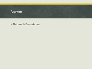 Answer
 The lake is Kankaria lake
 