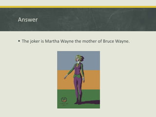 Answer
 The joker is Martha Wayne the mother of Bruce Wayne.
 