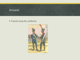 Answer
 French army for uniforms.
 