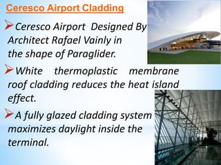 Ceresco Airport Cladding
Ceresco Airport Designed By
Architect Rafael Vainly in
the shape of Paraglider.
White thermoplastic membrane
roof cladding reduces the heat island
effect.
A fully glazed cladding system
maximizes daylight inside the
terminal.
 