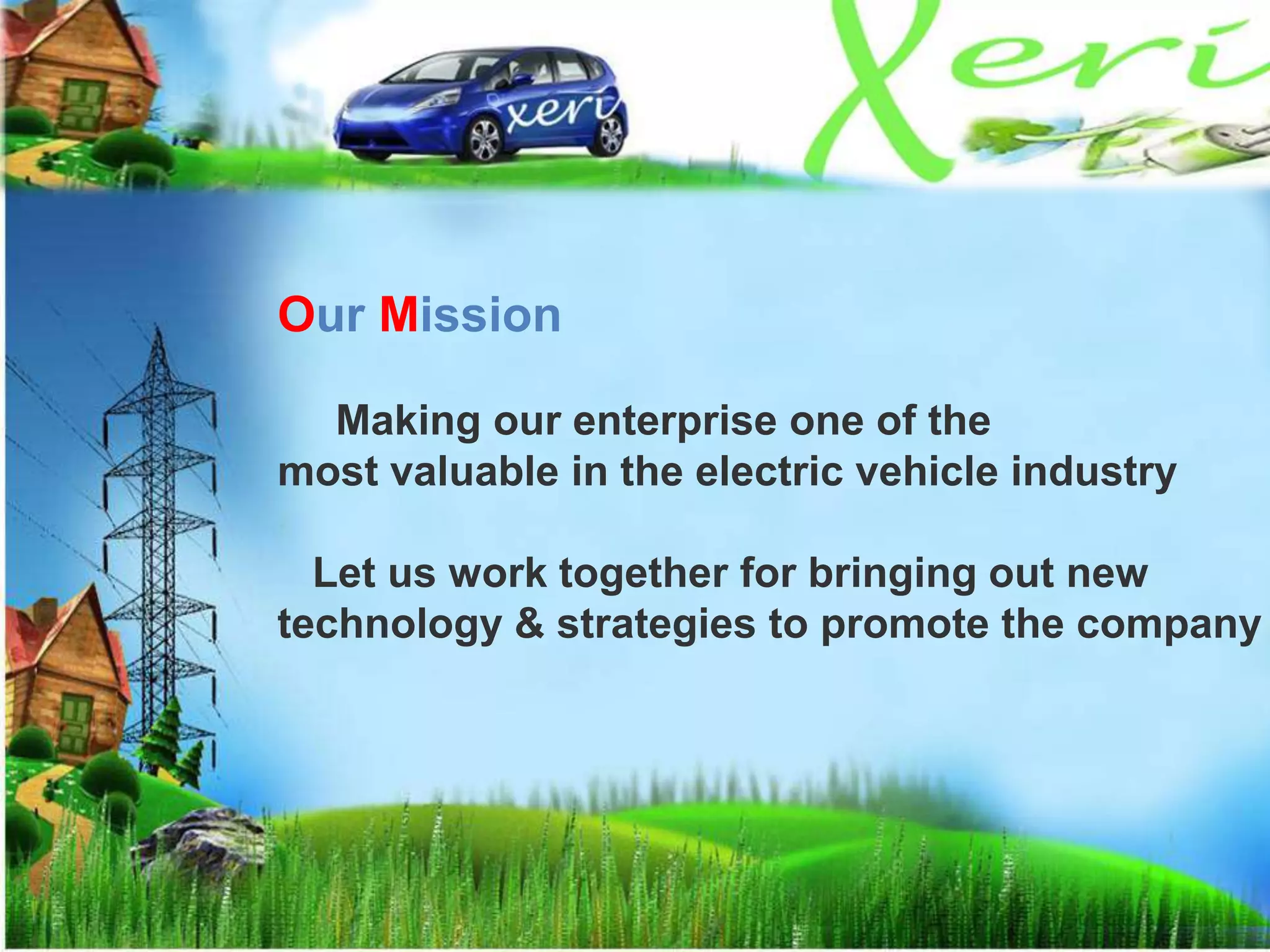 Our Mission
Making our enterprise one of the
most valuable in the electric vehicle industry
Let us work together for bringing out new
technology & strategies to promote the company
 