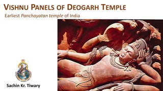 Sachin Kr. Tiwary
VISHNU PANELS OF DEOGARH TEMPLE
Earliest Panchayatan temple of India
 
