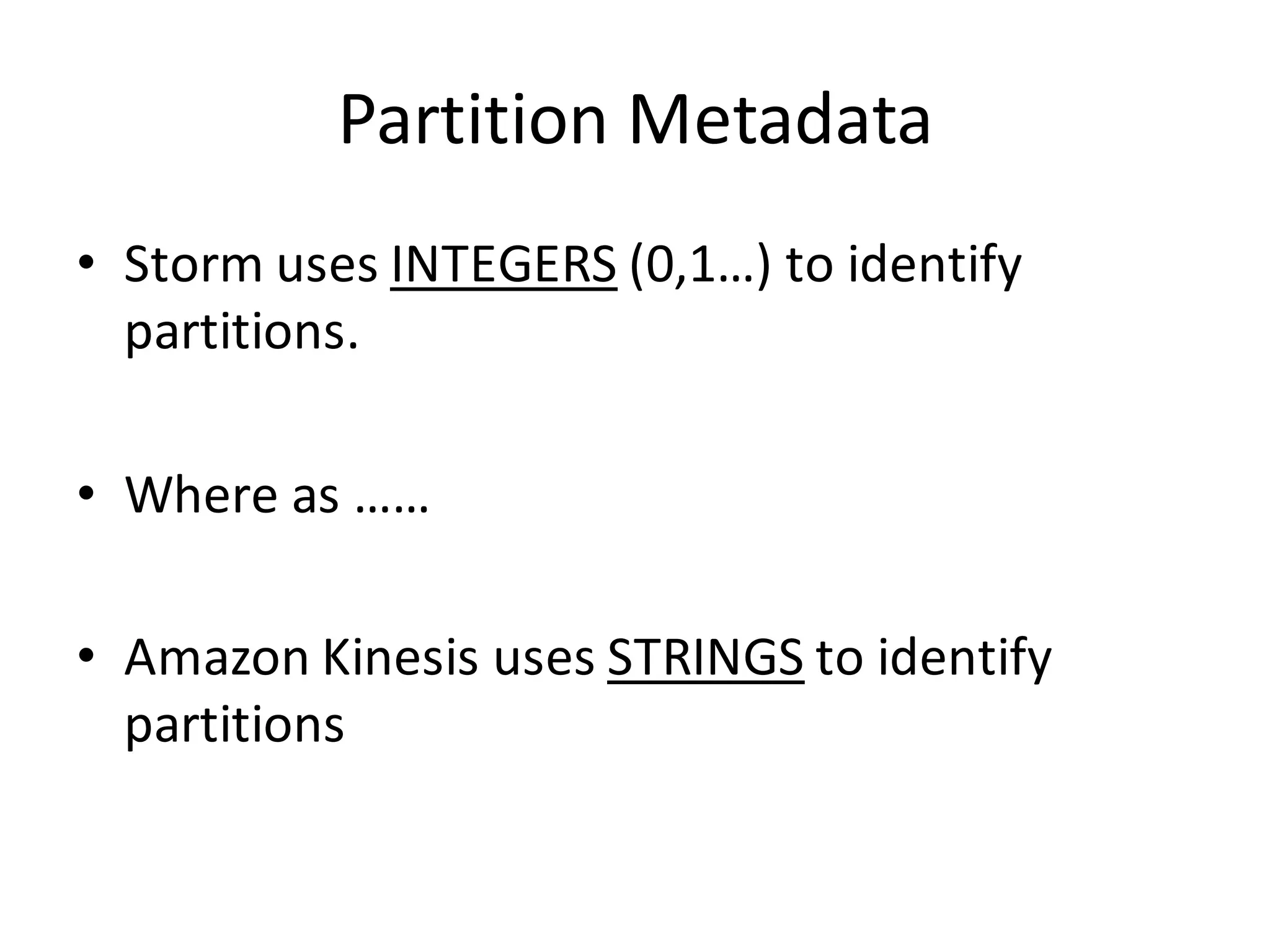Partition	
  Metadata
• Storm	
  uses	
  INTEGERS (0,1…)	
  to	
  identify	
  
partitions.
• Where	
  as	
  ……
• Amazon	
  Kinesis	
  uses	
  STRINGS to	
  identify	
  
partitions
 