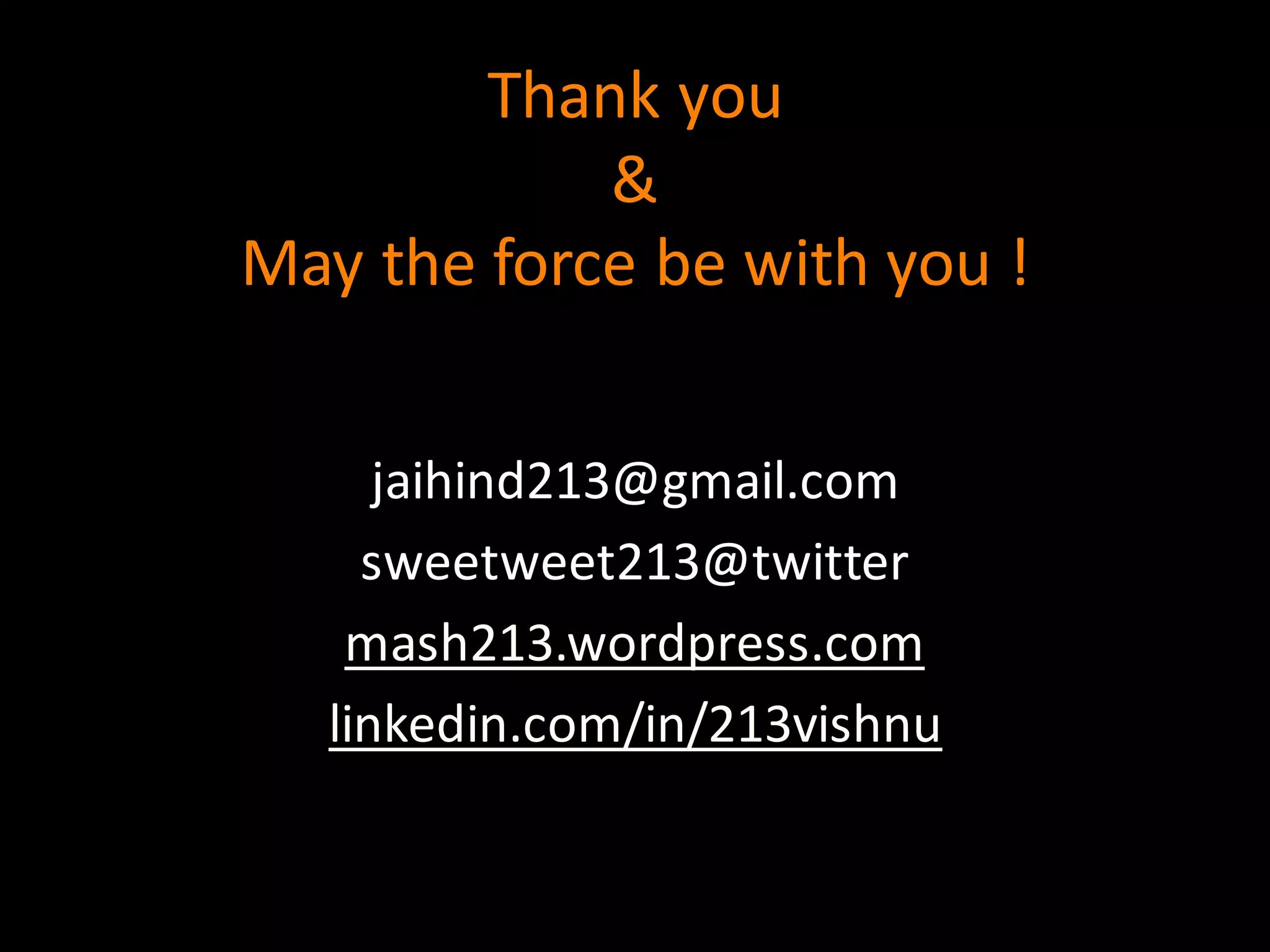 Thank	
  you
&
May	
  the	
  force	
  be	
  with	
  you	
  !
jaihind213@gmail.com
sweetweet213@twitter
mash213.wordpress.com
linkedin.com/in/213vishnu
 