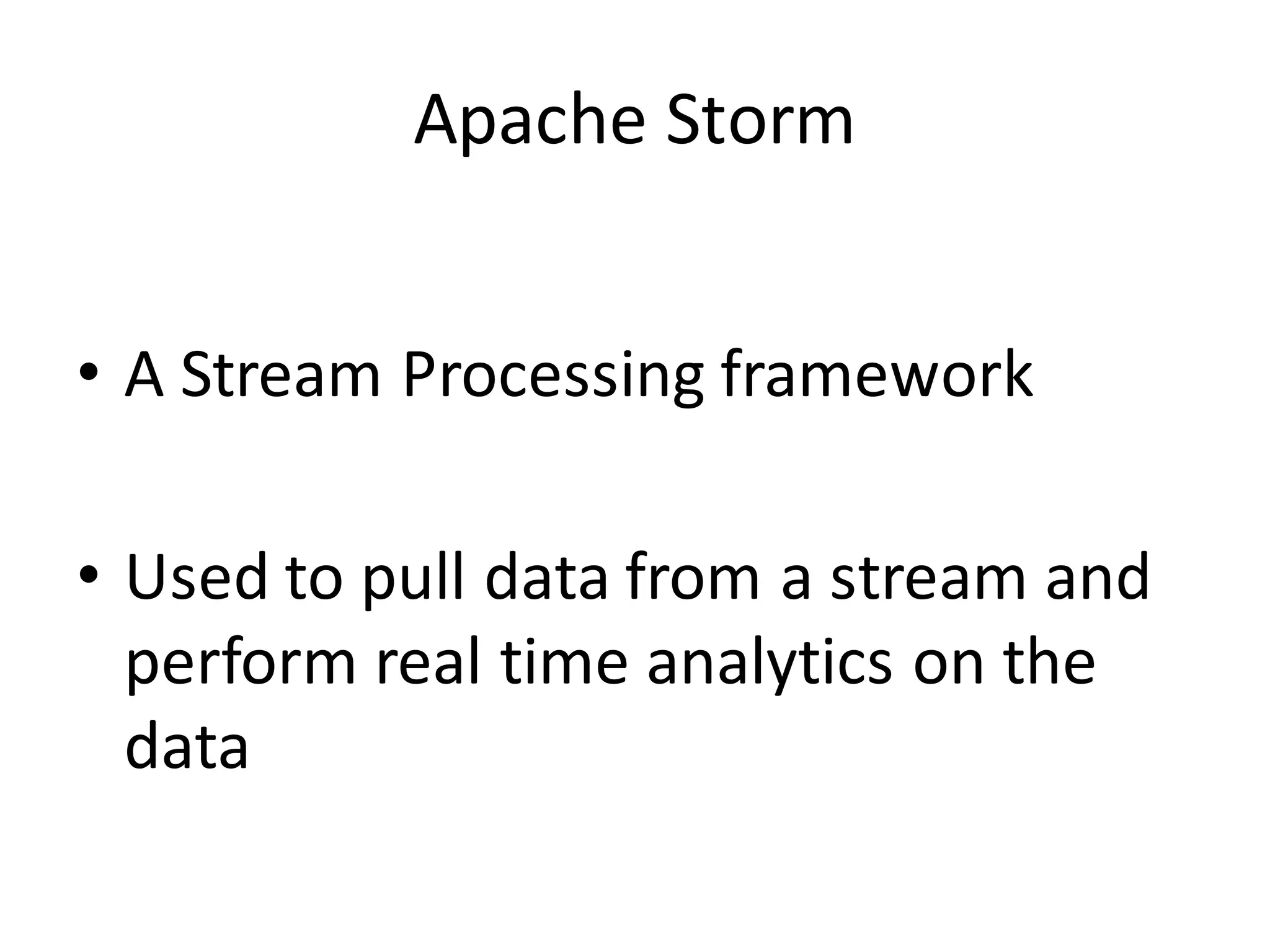 Apache	
  Storm
• A	
  Stream	
  Processing	
  framework
• Used	
  to	
  pull	
  data	
  from	
  a	
  stream	
  and	
  
perform	
  real	
  time	
  analytics	
  on	
  the	
  
data
 