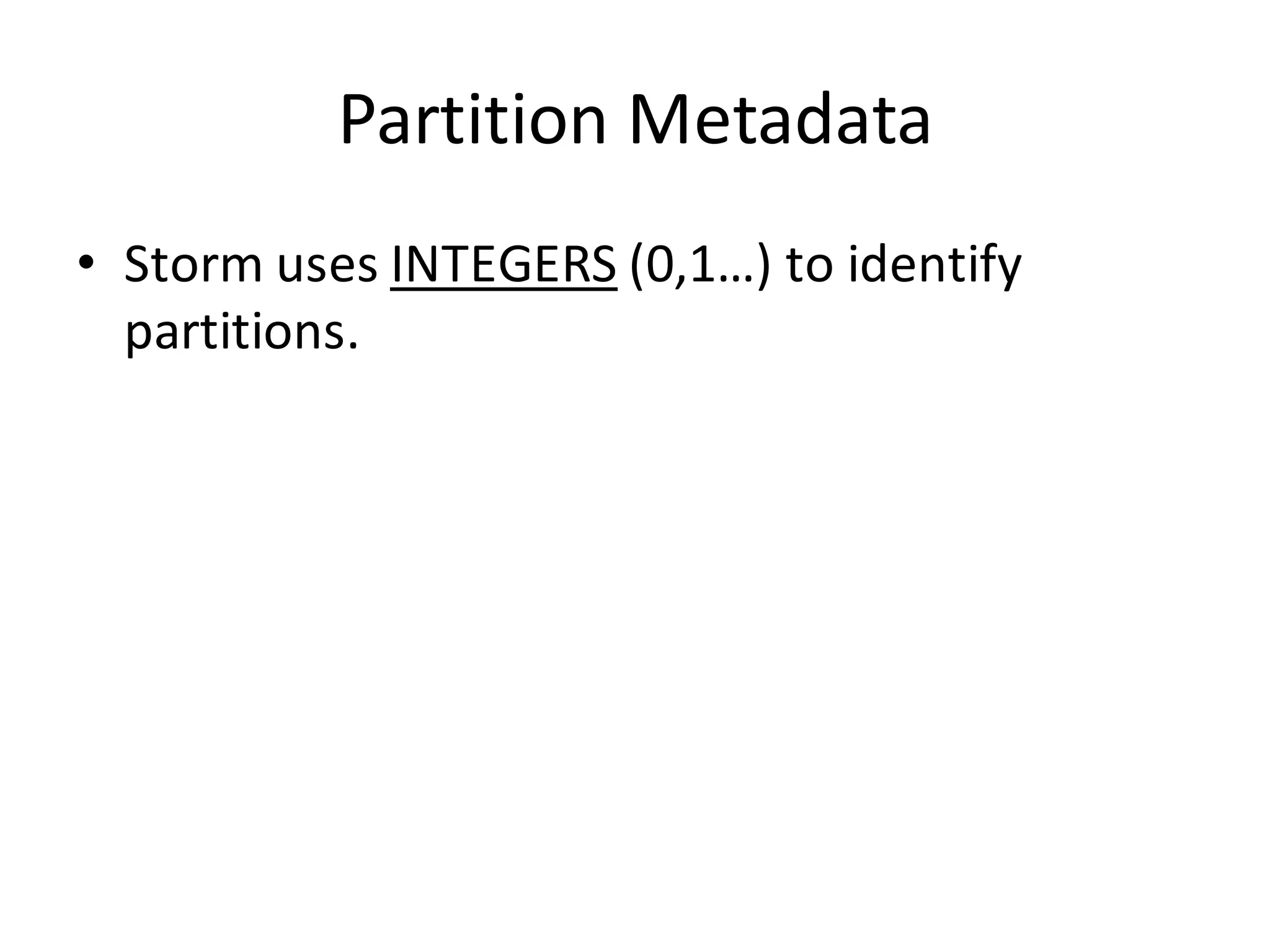 Partition	
  Metadata
• Storm	
  uses	
  INTEGERS (0,1…)	
  to	
  identify	
  
partitions.
 