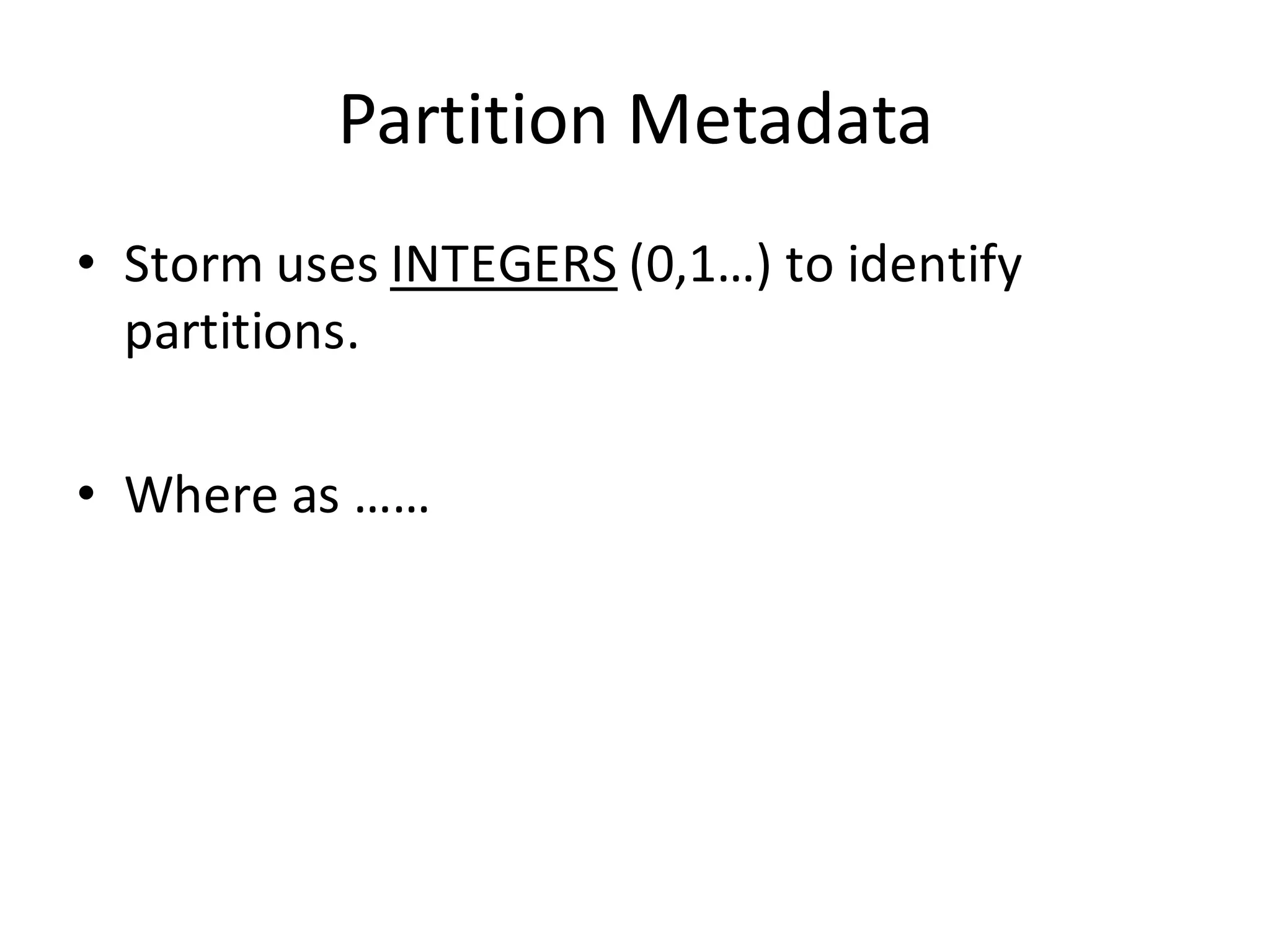 Partition	
  Metadata
• Storm	
  uses	
  INTEGERS (0,1…)	
  to	
  identify	
  
partitions.
• Where	
  as	
  ……
 