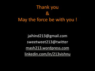 Thank	
  you
&
May	
  the	
  force	
  be	
  with	
  you	
  !
jaihind213@gmail.com
sweetweet213@twitter
mash213.wordpress.com
linkedin.com/in/213vishnu
 
