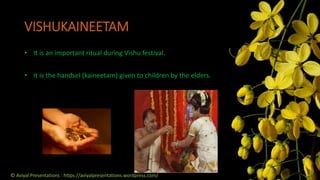 VISHUKAINEETAM
• It is an important ritual during Vishu festival.
• It is the handsel (kaineetam) given to children by the elders.
© Aviyal Presentations : https://aviyalpresentations.wordpress.com/
 