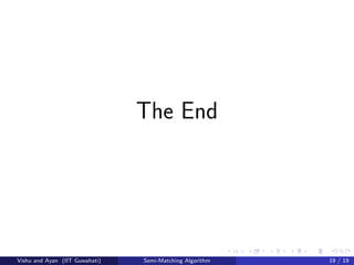 The End
Vishu and Ayan (IIT Guwahati) Semi-Matching Algorithm 19 / 19
 