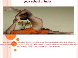 yoga school of India

YOGA CERTIFICATION OFFERS A WIDE VARIETY OF COURSES FOR ALL YOGA LEVELS, IN VARIOUS DIFFERENT LOCATIONS
AROUND THE WORLD. YOGA SCHOOL OF INDIA PROVIDES AN UNDERSTANDING OF YOGA AND ITS RELATED PRACTICES FROM
BASIC TO ADVANCED LEVEL, INCLUDING PRACTICE AS WELL AS THEORY.

 
