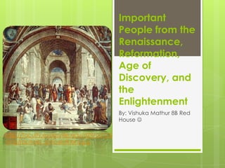 Important
                                            People from the
                                            Renaissance,
                                            Reformation,
                                            Age of
                                            Discovery, and
                                            the
                                            Enlightenment
                                            By: Vishuka Mathur 8B Red
                                            House 

http://faculty.evansville.edu/rl29/art105
/img/raphael_schoolathens.jpg
 